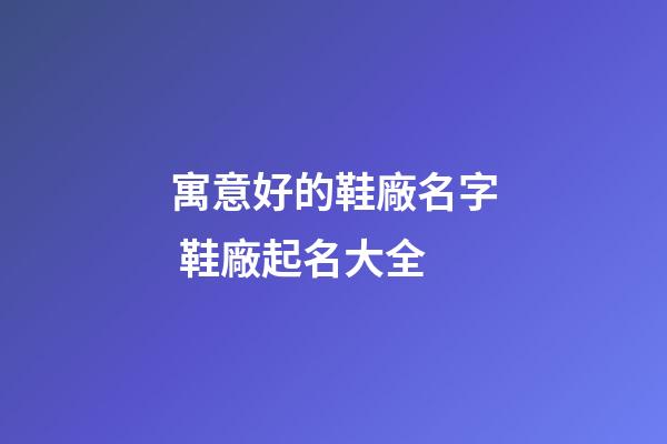 寓意好的鞋廠名字 鞋廠起名大全-第1張-公司起名-玄機(jī)派